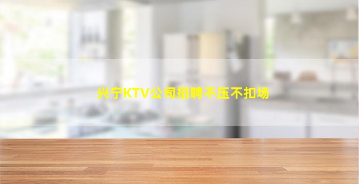 兴宁KTV公司招聘不压不扣场