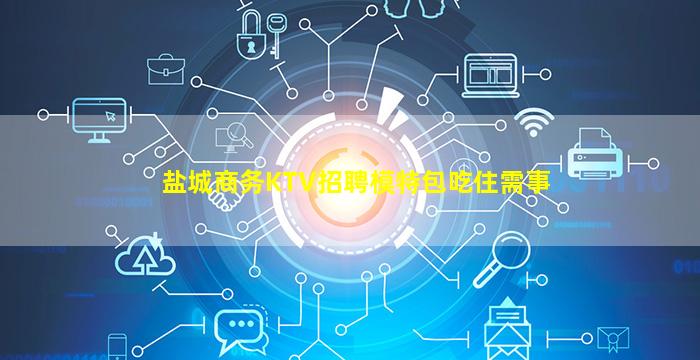 盐城商务KTV招聘模特包吃住需事